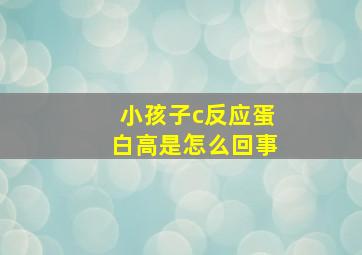 小孩子c反应蛋白高是怎么回事