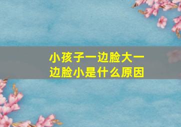 小孩子一边脸大一边脸小是什么原因