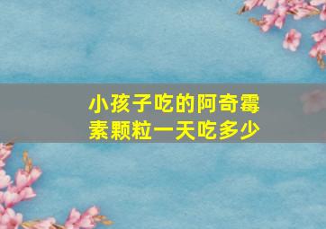 小孩子吃的阿奇霉素颗粒一天吃多少