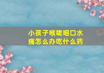 小孩子喉咙咽口水痛怎么办吃什么药