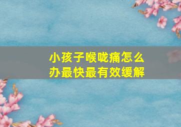 小孩子喉咙痛怎么办最快最有效缓解