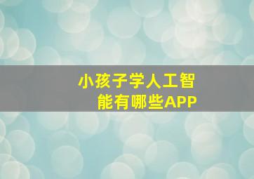 小孩子学人工智能有哪些APP