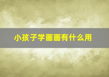 小孩子学画画有什么用