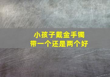 小孩子戴金手镯带一个还是两个好