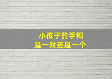 小孩子的手镯是一对还是一个