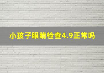 小孩子眼睛检查4.9正常吗