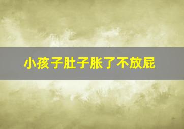 小孩子肚子胀了不放屁