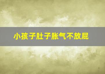 小孩子肚子胀气不放屁