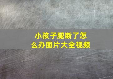 小孩子腿断了怎么办图片大全视频