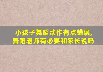 小孩子舞蹈动作有点错误,舞蹈老师有必要和家长说吗