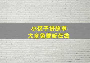 小孩子讲故事大全免费听在线