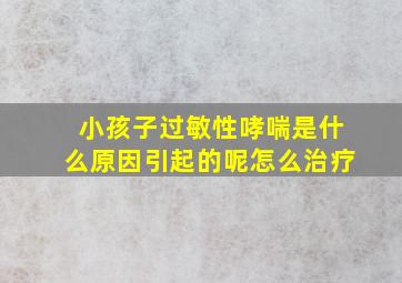 小孩子过敏性哮喘是什么原因引起的呢怎么治疗