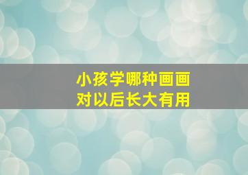 小孩学哪种画画对以后长大有用