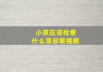 小孩应该检查什么项目呢视频