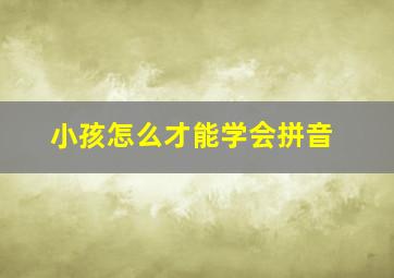 小孩怎么才能学会拼音