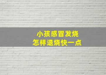 小孩感冒发烧怎样退烧快一点