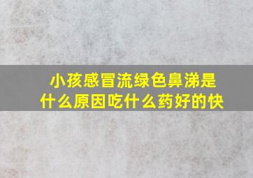 小孩感冒流绿色鼻涕是什么原因吃什么药好的快