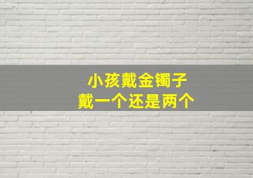 小孩戴金镯子戴一个还是两个