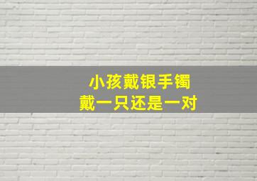 小孩戴银手镯戴一只还是一对