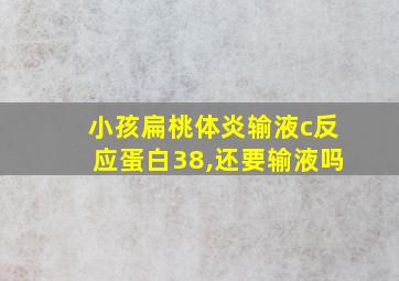 小孩扁桃体炎输液c反应蛋白38,还要输液吗