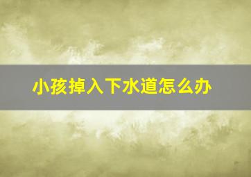 小孩掉入下水道怎么办