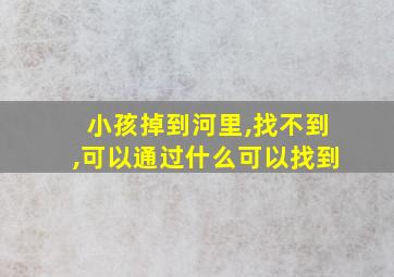 小孩掉到河里,找不到,可以通过什么可以找到