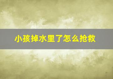 小孩掉水里了怎么抢救