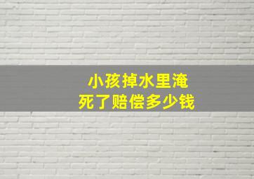 小孩掉水里淹死了赔偿多少钱