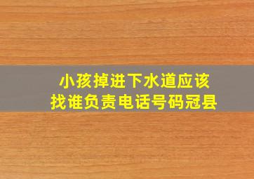 小孩掉进下水道应该找谁负责电话号码冠县