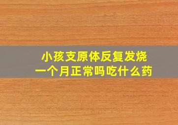 小孩支原体反复发烧一个月正常吗吃什么药