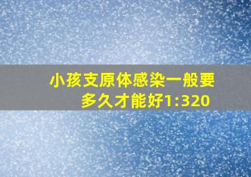 小孩支原体感染一般要多久才能好1:320