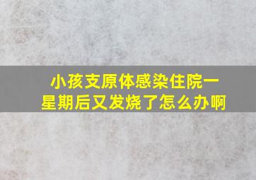 小孩支原体感染住院一星期后又发烧了怎么办啊