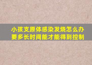 小孩支原体感染发烧怎么办要多长时间能才能得到控制