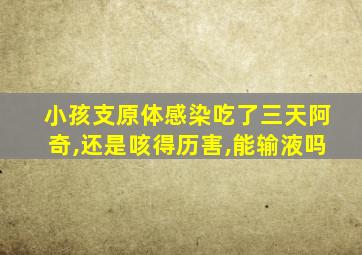 小孩支原体感染吃了三天阿奇,还是咳得历害,能输液吗