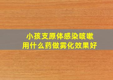 小孩支原体感染咳嗽用什么药做雾化效果好