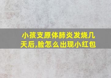 小孩支原体肺炎发烧几天后,脸怎么出现小红包