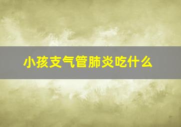 小孩支气管肺炎吃什么