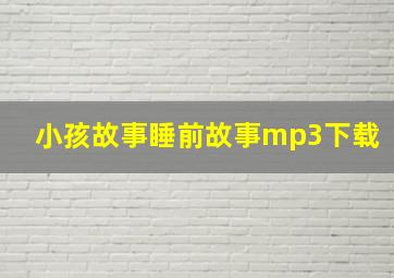 小孩故事睡前故事mp3下载