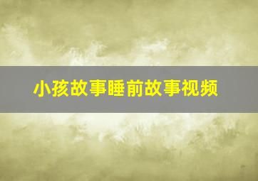 小孩故事睡前故事视频