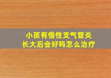 小孩有慢性支气管炎长大后会好吗怎么治疗