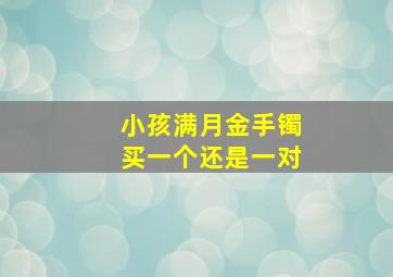 小孩满月金手镯买一个还是一对