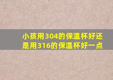 小孩用304的保温杯好还是用316的保温杯好一点