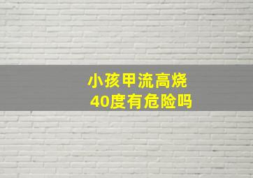 小孩甲流高烧40度有危险吗