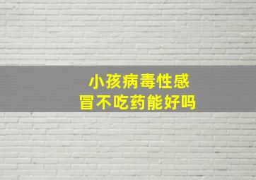 小孩病毒性感冒不吃药能好吗