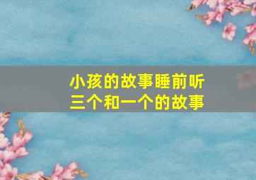 小孩的故事睡前听三个和一个的故事