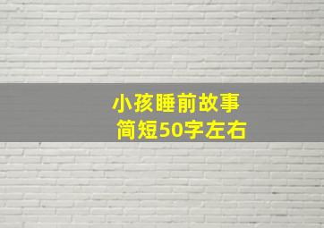 小孩睡前故事简短50字左右