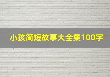 小孩简短故事大全集100字