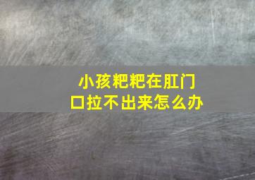 小孩粑粑在肛门口拉不出来怎么办