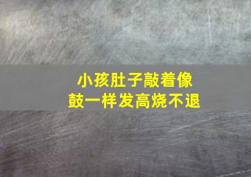 小孩肚子敲着像鼓一样发高烧不退