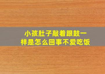 小孩肚子敲着跟鼓一样是怎么回事不爱吃饭